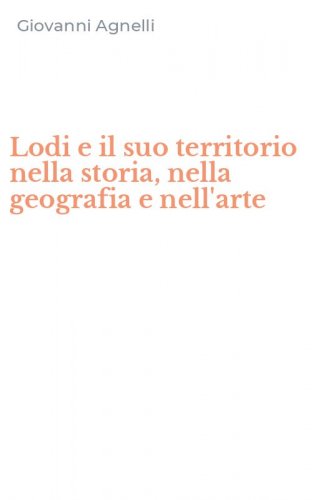 Lodi e il suo territorio nella storia, nella geografia e nell'arte