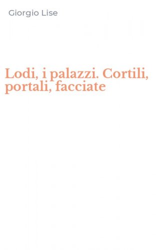 Lodi, i palazzi. Cortili, portali, facciate