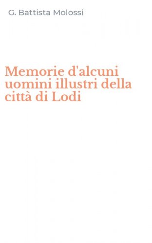 Memorie d'alcuni uomini illustri della citt&agrave; di Lodi