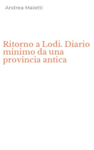 Ritorno a Lodi. Diario minimo da una provincia antica