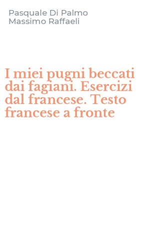 I miei pugni beccati dai fagiani. Esercizi dal francese. Testo francese a fronte