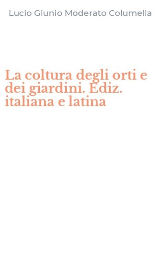 La coltura degli orti e dei giardini. Ediz. italiana e latina