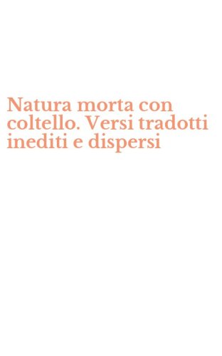 Natura morta con coltello. Versi tradotti inediti e dispersi
