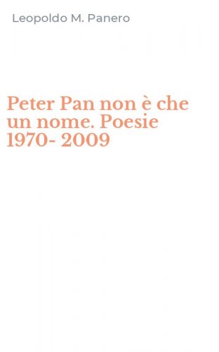 Peter Pan non &egrave; che un nome. Poesie 1970-2009