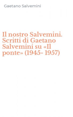 Il nostro Salvemini. Scritti di Gaetano Salvemini su &laquo;Il ponte&raquo; (1945-1957)