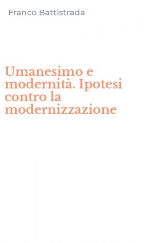 Umanesimo e modernit&agrave;. Ipotesi contro la modernizzazione