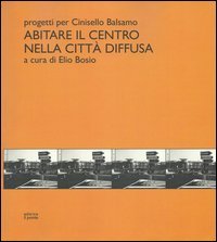 Abitare il centro nella citt&agrave; diffusa. Progetti per Cinisello Balsamo