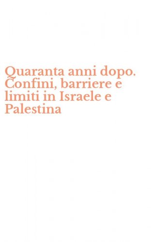 Quaranta anni dopo. Confini, barriere e limiti in Israele e Palestina