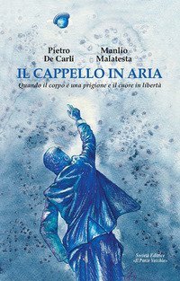 Il cappello in aria. Quando il corpo &egrave; una prigione e il cuore in libert&agrave;