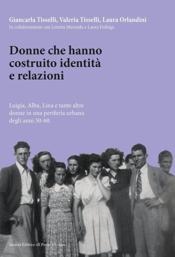 Donne che hanno costruito identit&agrave; e relazioni. Luigia, Alba, Lina e tante altre donne in una periferia urbana degli anni '50-'60
