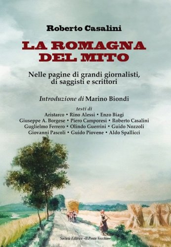 La Romagna del mito. Nelle pagine di grandi giornalisti, di saggisti e scrittori