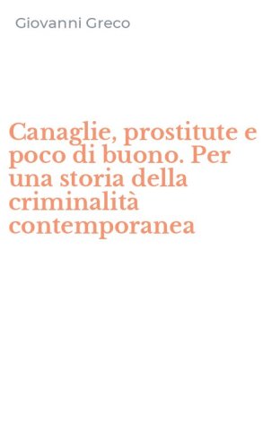 Canaglie, prostitute e poco di buono. Per una storia della criminalit&agrave; contemporanea