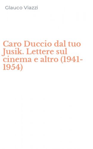 Caro Duccio dal tuo Jusik. Lettere sul cinema e altro (1941-1954)