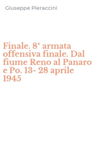 Finale. 8&ordf; armata offensiva finale. Dal fiume Reno al Panaro e Po. 13-28 aprile 1945