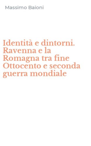Identit&agrave; e dintorni. Ravenna e la Romagna tra fine Ottocento e seconda guerra mondiale
