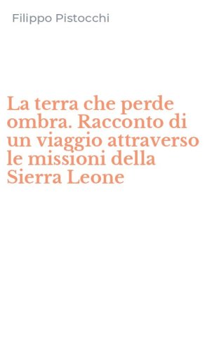 La terra che perde ombra. Racconto di un viaggio attraverso le missioni della Sierra Leone