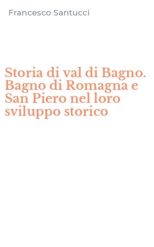 Storia di val di Bagno. Bagno di Romagna e San Piero nel loro sviluppo storico