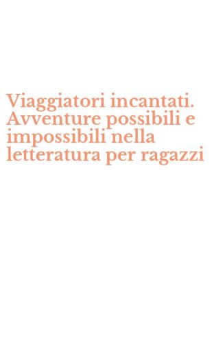 Viaggiatori incantati. Avventure possibili e impossibili nella letteratura per ragazzi