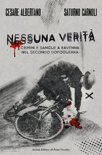 Nessuna verit&agrave;. Crimini e sangue a Ravenna nel secondo dopoguerra