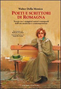 Poeti e scrittori di Romagna. Trenta tra i maggiori romagnoli dell'et&agrave; moderna e contemporanea