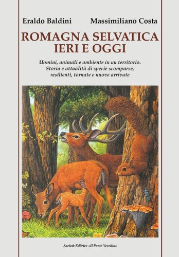 Romagna selvatica ieri e oggi. Uomini, animali e ambiente in un territorio. Storia e attualit&agrave; di specie scomparse, resilienti, tornate e nuove arrivate