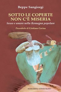 Sotto le coperte non c'&egrave; miseria. Sesso e amore nella Romagna popolare