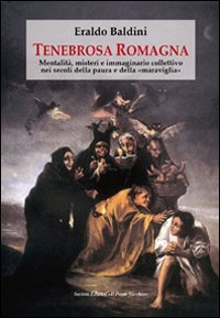 Tenebrosa Romagna. Mentalit&agrave;, misteri e immaginario collettivo nei secoli della paura e della &laquo;maraviglia&raquo; - PAURA E DELLA &laquo;MARAVIGLIA&raquo;
