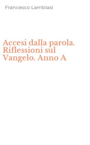 Accesi dalla parola. Riflessioni sul Vangelo. Anno A