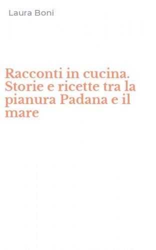 Racconti in cucina. Storie e ricette tra la pianura Padana e il mare