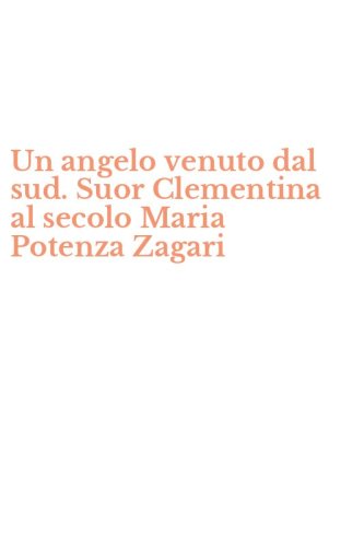 Un angelo venuto dal sud. Suor Clementina al secolo Maria Potenza Zagari