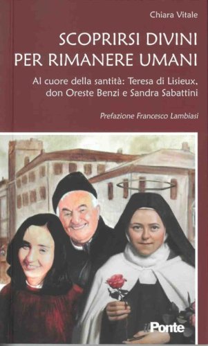 Scoprirsi divini per rimanere umani. Al cuore della santit&agrave;: Teresa di Lisieux, don Oreste Benzi e Sandra Sabattini