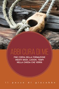 Abbi cura di me. Fine corsa della formazione. Inediti modi, luoghi, tempi nella Chiesa che verr&agrave;