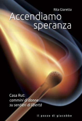 Accendiamo speranza. Casa Rut: cammini di donne su sentieri di libert&agrave;