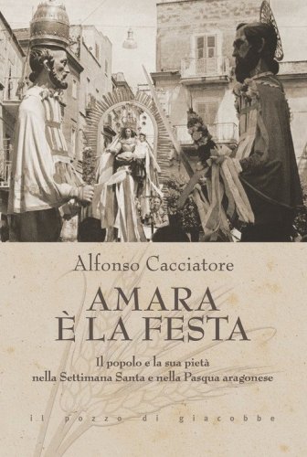 Amara &egrave; la festa. Il popolo e la sua piet&agrave; nella Settimana Santa e nella Pasqua aragonese