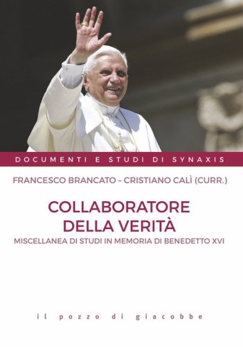 Collaboratore della verit&agrave;. Miscellanea di studi in memoria di Benedetto XVI