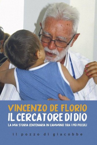 Il cercatore di Dio. La mia storia centenaria in cammino tra i pi&ugrave; piccoli