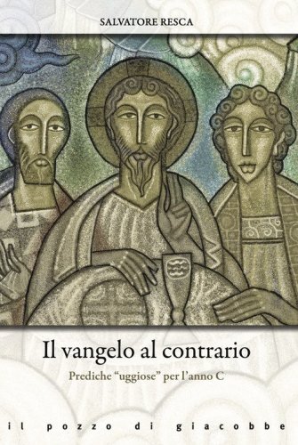 Il Vangelo al contrario. Prediche &laquo;uggiose&raquo; per l'anno C