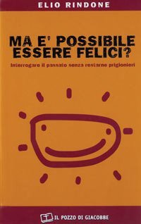 Ma &egrave; possibile essere felici? Interrogare il passato senza restarne prigionieri