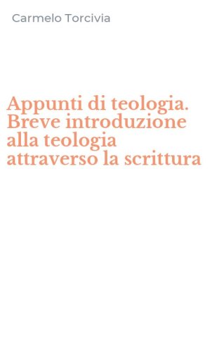 Appunti di teologia. Breve introduzione alla teologia attraverso la scrittura