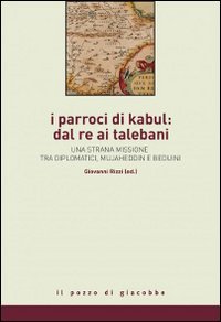 I parroci di Kabul: dal re ai talebani. Una strana missione tra diplomatici, mujaheddin e beduini