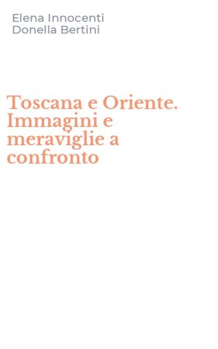 Toscana e Oriente. Immagini e meraviglie a confronto
