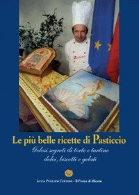 Le pi&ugrave; belle ricette di Pasticcio. Golosi segreti di torte e tortine dolci, biscotti e gelati