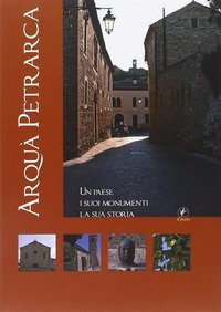 Arqu&agrave; Petrarca. Un paese, i suoi monumenti, la sua storia