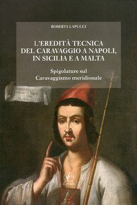 L'eredit&agrave; tecnica del Caravaggio a Napoli, in Sicilia, a Malta. Spigolature sul caravaggismo meridionale