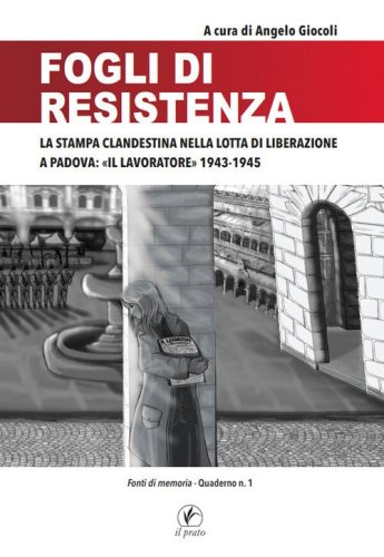 Fogli di Resistenza. La stampa clandestina nella lotta di liberazione a Padova: &laquo;Il lavoratore&raquo; 1943-1945