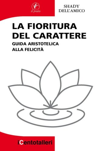 La fioritura del carattere. Guida aristotelica alla felicit&agrave;
