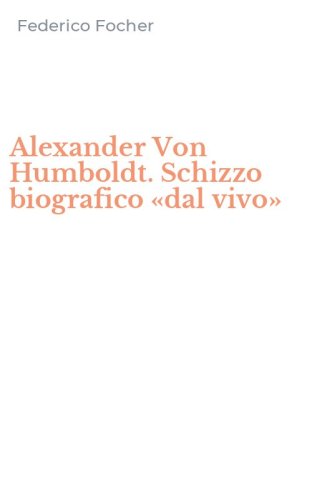 Alexander Von Humboldt. Schizzo biografico &laquo;dal vivo&raquo;