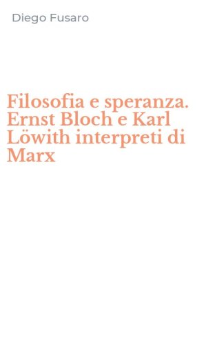 Filosofia e speranza. Ernst Bloch e Karl L&ouml;with interpreti di Marx