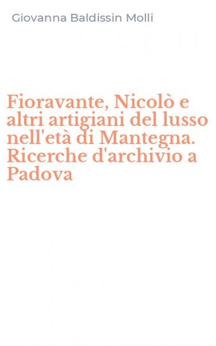 Fioravante, Nicol&ograve; e altri artigiani del lusso nell'et&agrave; di Mantegna. Ricerche d'archivio a Padova