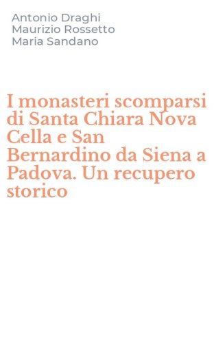 I monasteri scomparsi di Santa Chiara Nova Cella e San Bernardino da Siena a Padova. Un recupero storico